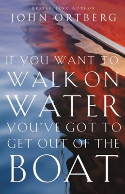 If You Want to Walk on Water, You've Got to Get Out of the Boat  -     By: John Ortberg
