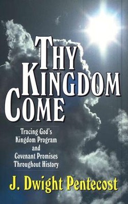 Thy Kingdom Come: Tracing God's Kingdom Program and Covenant Promises Throughout History  -     By: J. Dwight Pentecost
