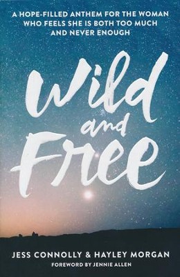 Wild and Free: A Hope-Filled Anthem for the Woman Who Feels She Is Both too Much and Never Enough  -     By: Jess Connolly, Hayley Morgan
