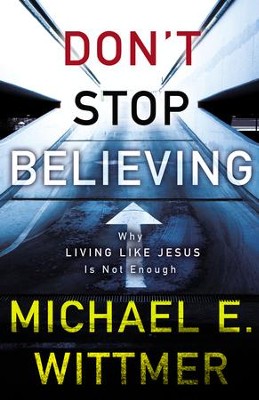 Don't Stop Believing: Why Living Like Jesus Is Not Enough - eBook  -     By: Michael E. Wittmer
