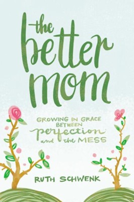 The Better Mom: Growing in Grace Between Perfection and the Mess  -     By: Ruth Schwenk
