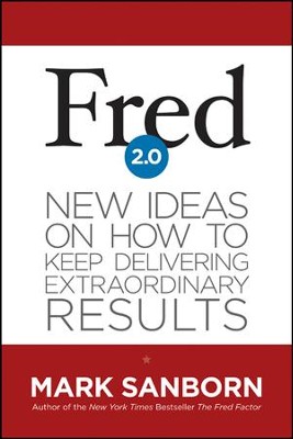 Fred 2.0: New Ideas on How to Keep Delivering Extraordinary Results  -     By: Mark Sanborn
