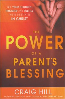 The Power of a Parent's Blessing: Seven Critical Times to Ensure Your Children Prosper and Fulfill Their Destiny  -     By: Craig Hill
