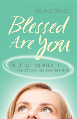 Blessed Are You: Finding Inspiration from Our Sisters in Faith  -     By: Melanie Rigney
