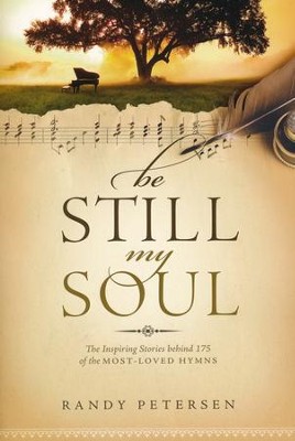 Be Still, My Soul: The Inspiring Stories Behind 175 of the Most-Loved Hymns  -     By: Randy Petersen
