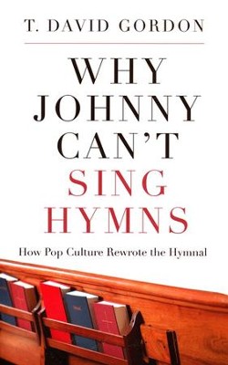 Why Johnny Can't Sing Hymns: How Pop Culture Rewrote the Hymnal  -     By: T. David Gordon
