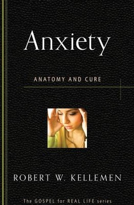 Anxiety: Anatomy and Cure   -     By: Robert W. Kellemen
