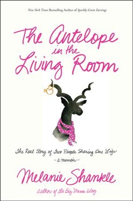 The Antelope in the Living Room: The Real Story of Two People Sharing One Life  -     By: Melanie Shankle

