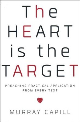 The Heart Is the Target: Preaching Practical Application from Every Text  -     By: Murray Capill
