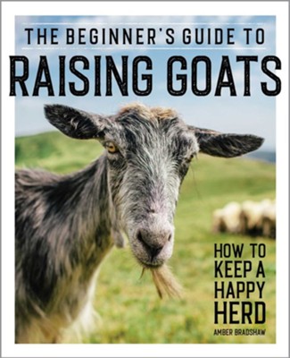 The Beginner's Guide to Raising Goats: How to Keep a Happy Herd  -     By: Amber Bradshaw
