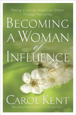 Becoming a Woman of Influence: Making a Lasting Impact on Others    -     By: Carol Kent
