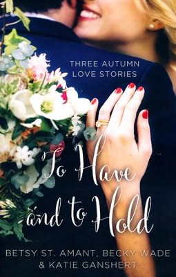 To Have and to Hold  -     By: Betsy St. Amant, Katie Ganshert, Becky Wade
