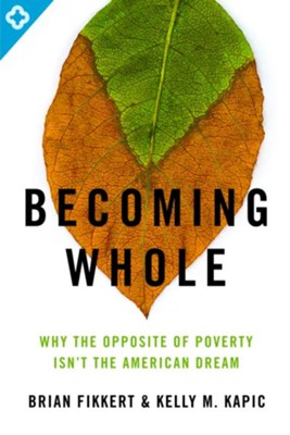 Becoming Whole: Why the Opposite of Poverty Isn't the American Dream  -     By: Brian Fikkert, Kelly Kapic
