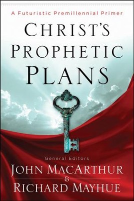 Christ's Prophetic Plans: A Futuristic Premillennial Primer: John ...