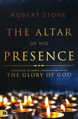 The Altar of His Presence: Inspiring Intimate  Encounters with the Glory of God  -     By: Robert Stone
