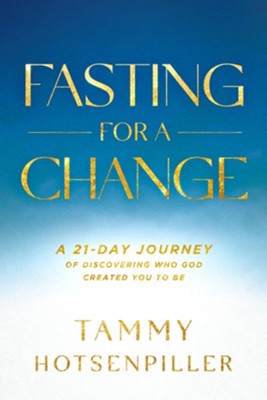 Fasting for a Change: A 21-Day Journey of Discovering Who God Created You to Be  -     By: Tammy Hotsenpiller
