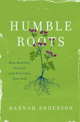 Humble Roots: How Humility Grounds and Nourishes Your Soul  -     By: Hannah Anderson
