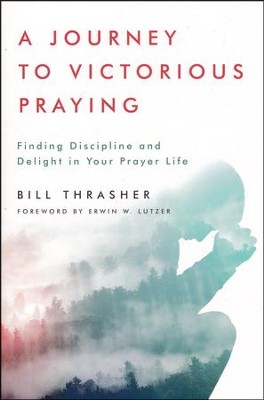A Journey to Victorious Praying: Finding Discipline and Delight in Your Prayer Life  -     By: Bill Thrasher
