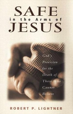 Safe in the Arms of Jesus: God's Provision for the Death of Those Who Cannot Believe  -     By: Robert P. Lightner
