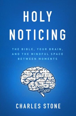 Holy Noticing: The Bible, Your Brain, and the Mindful Space Between Moments  -     By: Charles Stone
