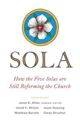 Sola: How the Five Solas Are Still Reforming the Church  -     By: Jason Allen
