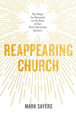 Reappearing Church: The Hope for Renewal in the Rise of Our Post-Christian Culture  -     By: Mark Sayers
