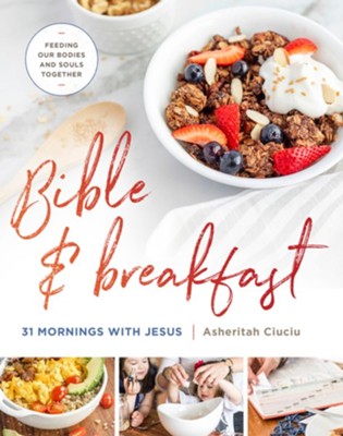 Bible and Breakfast: 31 Morning with Jesus--Feeding Our Bodies and Souls Together  -     By: Asheritah Ciuciu
