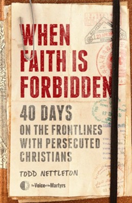 When Faith Is Forbidden: 40 Days on the Frontlines with Persecuted Christians  -     By: Todd Nettleton, The Voice of the Martyrs
