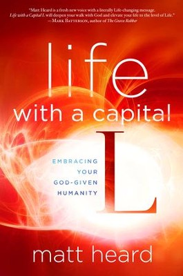 Life with a Capital L: Embracing Your God-Given Humanity  -     By: Matt Heard

