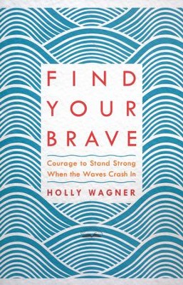Find Your Brave: Courage to Stand Strong When the Waves Crash In  -     By: Holly Wagner
