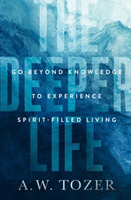 The Deeper Life: Go Beyond Knowledge to Experience Spirit-Filled Living  -     By: A.W. Tozer
