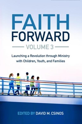 Faith Forward Volume 3: Launching a Revolution through Ministry with Children, Youth, and Families  -     Edited By: David M. Csinos