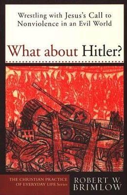 What about Hitler? Wrestling with Jesus' Call to Nonviolence in an Evil World  -     By: Robert Brimlow
