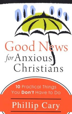 Good News for Anxious Christians: Ten Practical Things You Don't Have to Do  -     By: Phillip Cary
