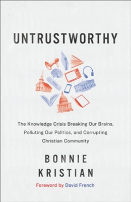 Untrustworthy: The Knowledge Crisis Breaking Our Brains, Polluting Our Politics, and Corrupting Christian Community  -     By: Bonnie Kristian
