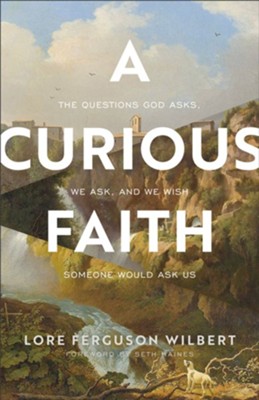A Curious Faith: The Questions God Asks, We Ask, and We Wish Someone Would Ask Us  -     By: Lore Ferguson Wilbert
