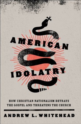 American Idolatry: How Christian Nationalism Betrays the Gospel and Threatens the Church  -     By: Andrew L. Whitehead
