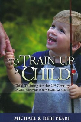 To Train Up a Child: Child Training for the 21st Century, Revised and Expanded with New Material added  -     By: Michael Pearl, Debi Pearl
