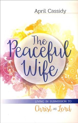 The Peaceful Wife: Living in Submission to Christ as Lord  -     By: April Cassidy
