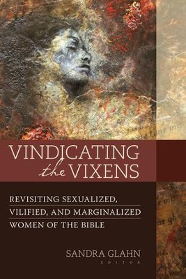 Vindicating the Vixens: Revisiting Sexualized, Vilified, and Marginalized Women of the Bible  -     By: Sandra Glahn
