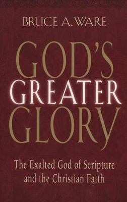 God's Greater Glory: The Exalted God of Scripture and the Christian ...