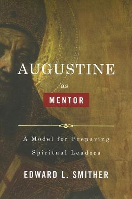 Augustine As Mentor: A Model for Preparing Spiritual Leaders  -     By: Edward Smither
