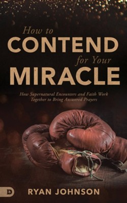 How to Contend for Your Miracle: How Supernatural Encounters and Faith Work Together to Bring Answered Prayers  -     By: Ryan Johnson
