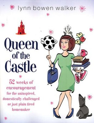 Queen of the Castle: 52 Weeks of Encouragement for the Uninspired, Domestically Challenged or Just Plain Tired  -     By: Lynn Walker
