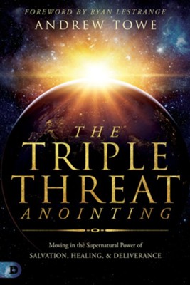 Triple Threat Anointing: Moving in the Supernatural Power of Salvation, Healing and Deliverance  -     By: Andrew Towe
