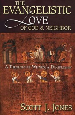 The Evangelistic Love of God and Neighbor  A Theology of Witness and Discipleship  -     By: Scott J. Jones

