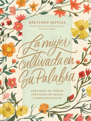 La mujer cultivada en Su Palabra: Arraigada en verdad, creciendo en gracia, floreciendo en fe - Spanish  -     By: Gretchen Saffles
