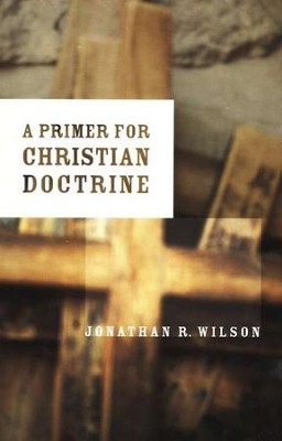 A Primer for Christian Doctrine   -     By: Jonathan R. Wilson
