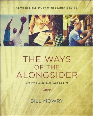 The Ways of the Alongsider: Growing Disciples Life to Life - By: Bill Mowry 