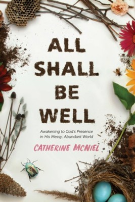 All Shall Be Well: Awakening to God's Presence in His Messy, Abundant World  -     By: Catherine McNiel
